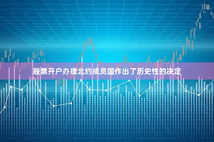 股票开户办理北约成员国作出了历史性的决定