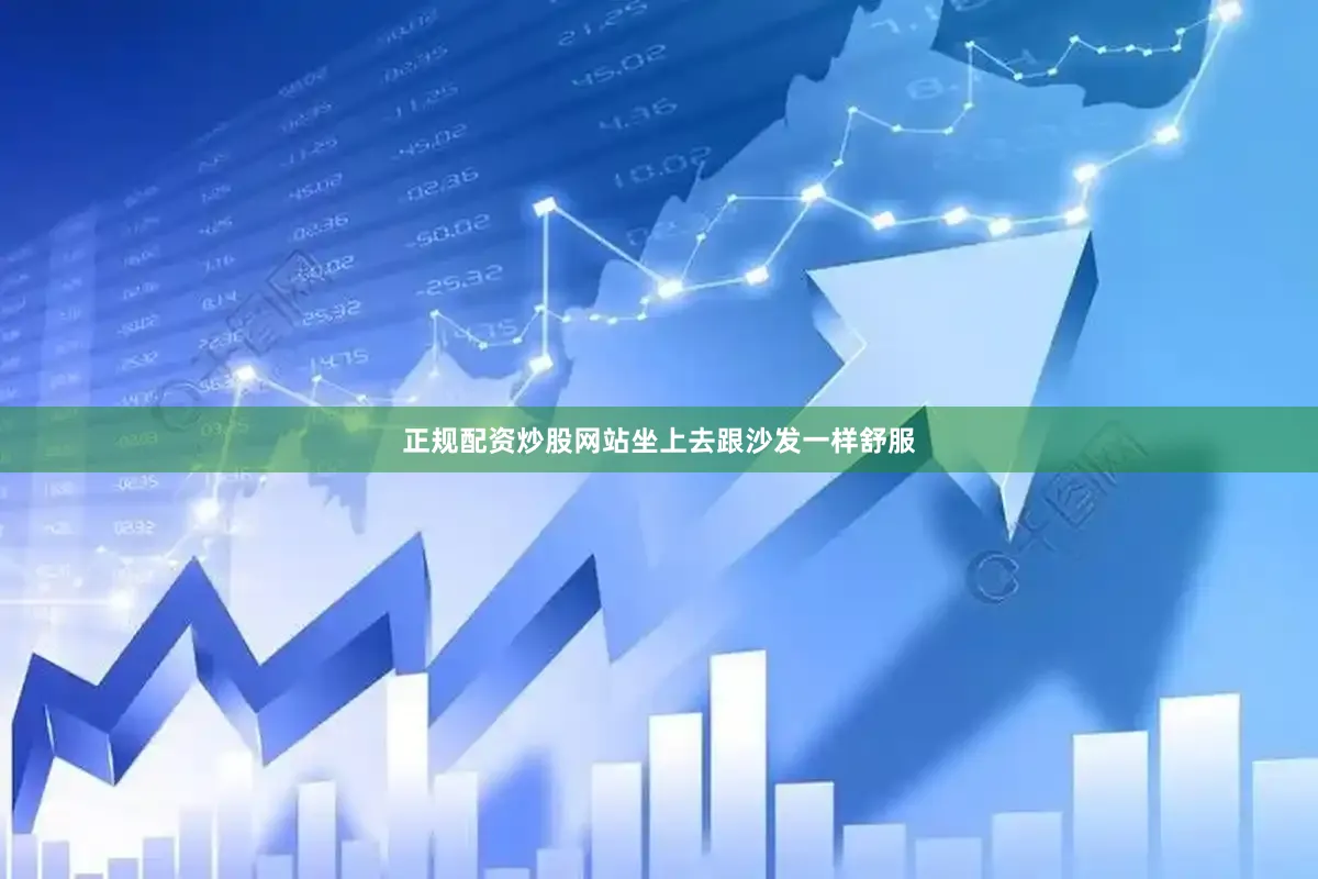 正规配资炒股网站坐上去跟沙发一样舒服