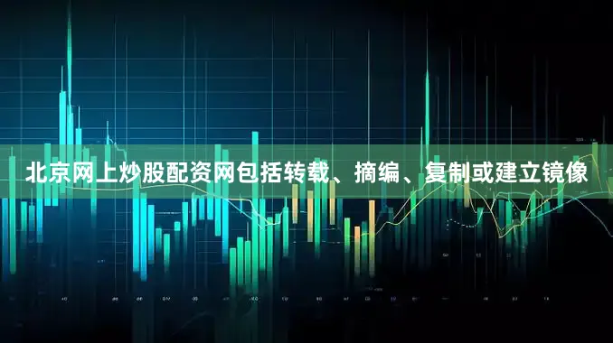 北京网上炒股配资网包括转载、摘编、复制或建立镜像