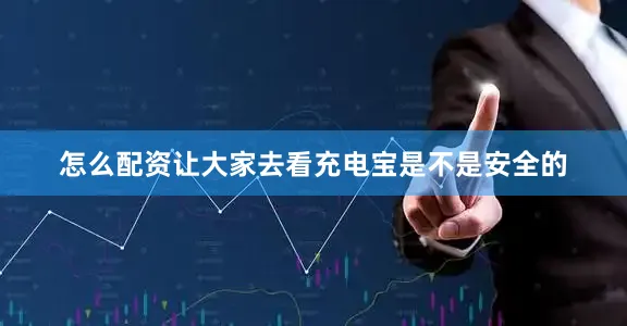 怎么配资让大家去看充电宝是不是安全的