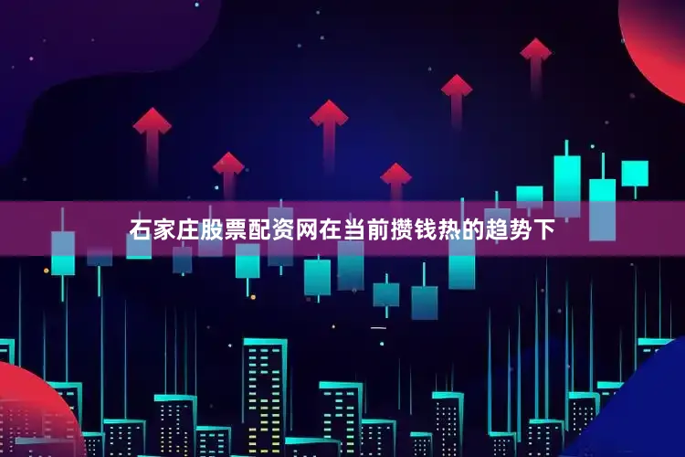 石家庄股票配资网　　在当前攒钱热的趋势下