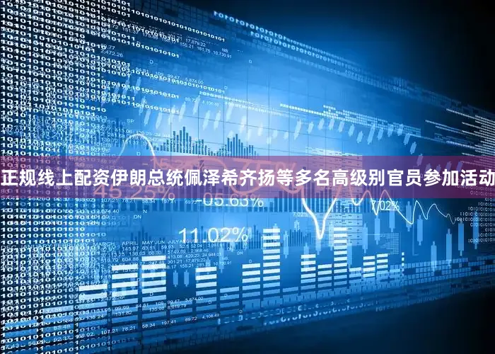 正规线上配资伊朗总统佩泽希齐扬等多名高级别官员参加活动