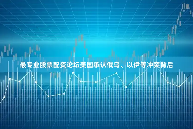 最专业股票配资论坛美国承认俄乌、以伊等冲突背后