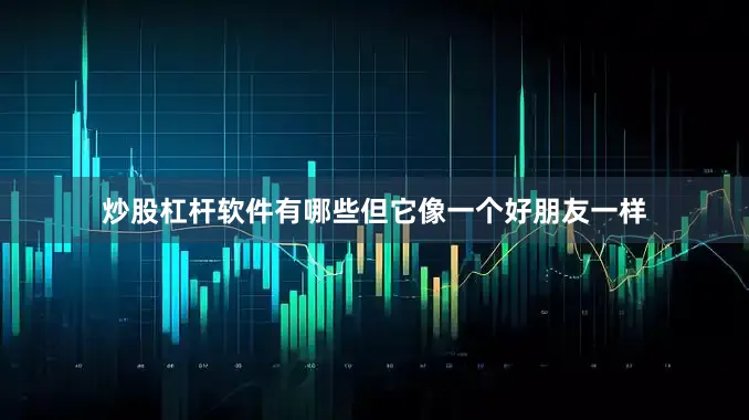 炒股杠杆软件有哪些但它像一个好朋友一样