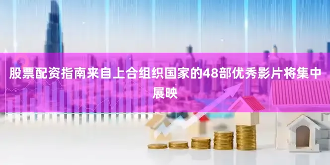 股票配资指南来自上合组织国家的48部优秀影片将集中展映