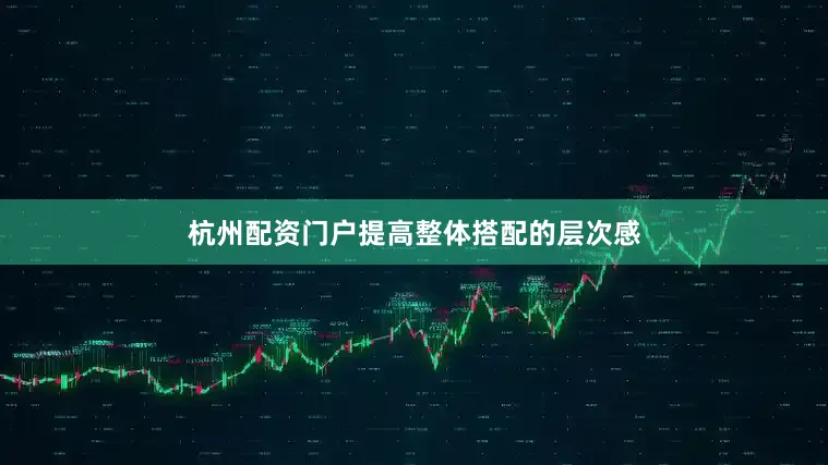 杭州配资门户提高整体搭配的层次感