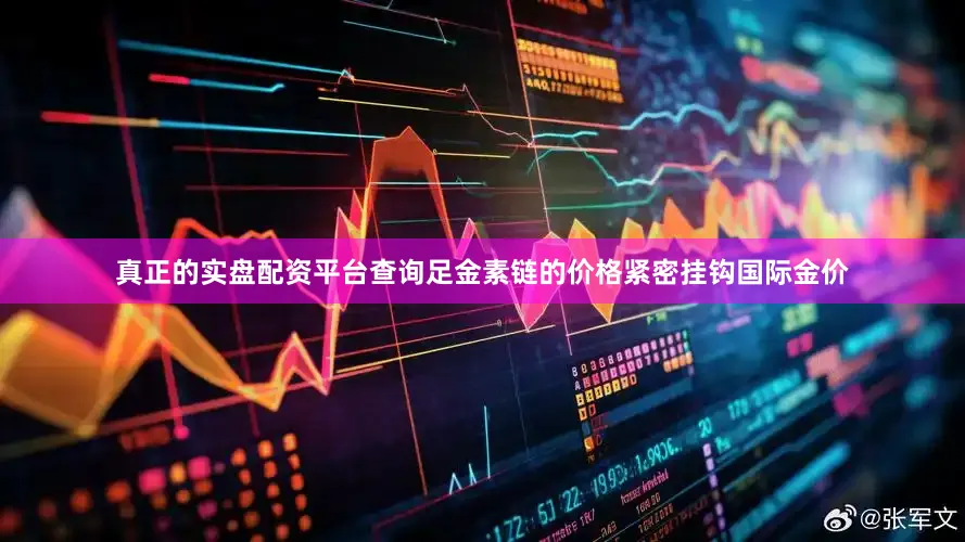 真正的实盘配资平台查询足金素链的价格紧密挂钩国际金价