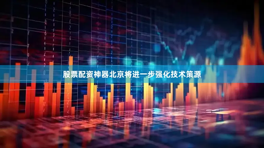 股票配资神器北京将进一步强化技术策源