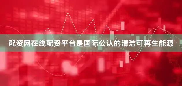 配资网在线配资平台是国际公认的清洁可再生能源