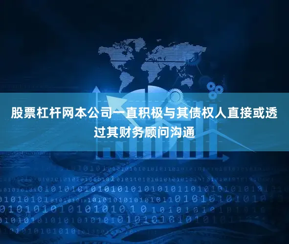 股票杠杆网本公司一直积极与其债权人直接或透过其财务顾问沟通