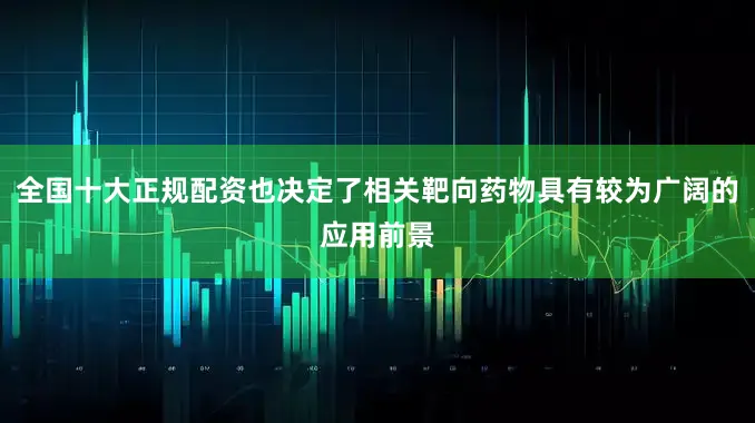 全国十大正规配资也决定了相关靶向药物具有较为广阔的应用前景