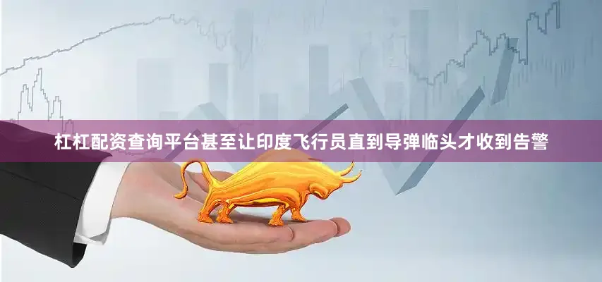 杠杠配资查询平台甚至让印度飞行员直到导弹临头才收到告警