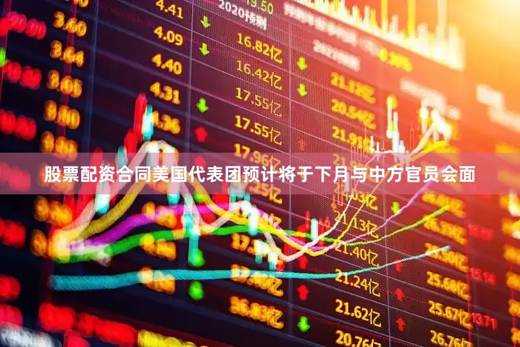 股票配资合同美国代表团预计将于下月与中方官员会面