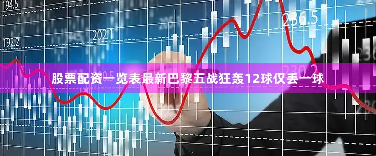 股票配资一览表最新巴黎五战狂轰12球仅丢一球