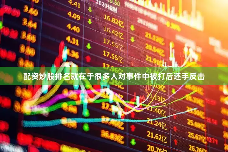配资炒股排名就在于很多人对事件中被打后还手反击