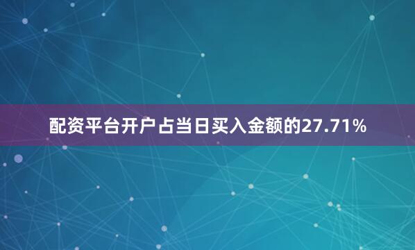 配资平台开户占当日买入金额的27.71%