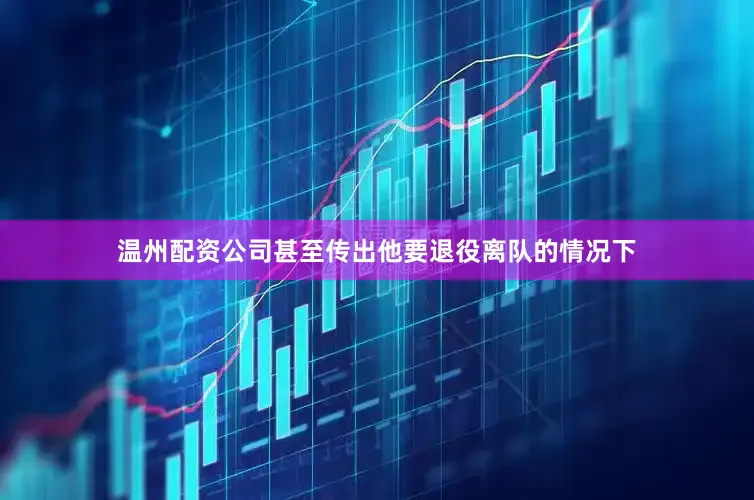 温州配资公司甚至传出他要退役离队的情况下