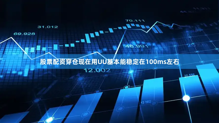 股票配资穿仓现在用UU基本能稳定在100ms左右