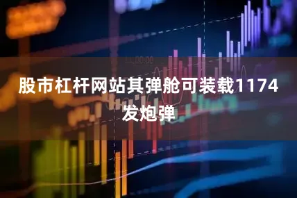 股市杠杆网站其弹舱可装载1174发炮弹