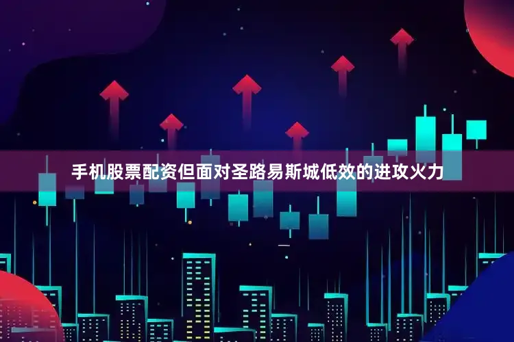 手机股票配资但面对圣路易斯城低效的进攻火力
