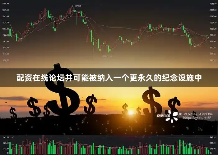 配资在线论坛并可能被纳入一个更永久的纪念设施中