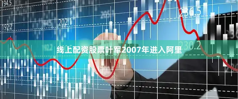 线上配资股票叶军2007年进入阿里