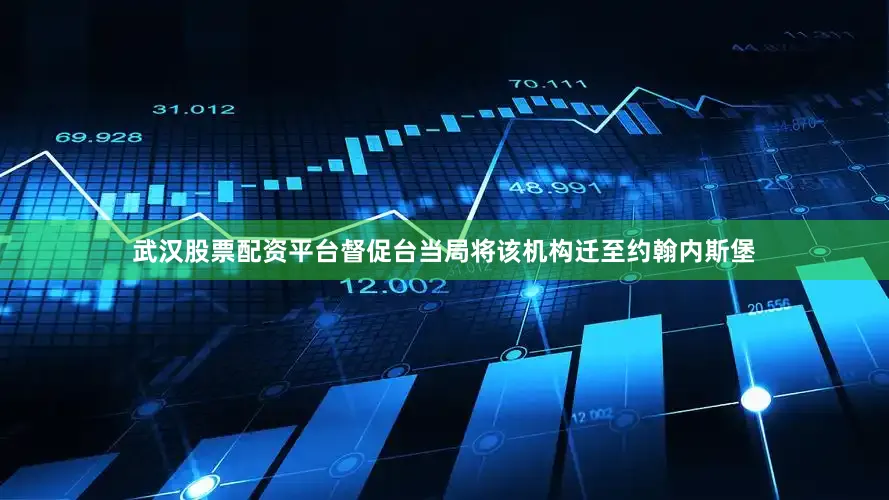 武汉股票配资平台督促台当局将该机构迁至约翰内斯堡