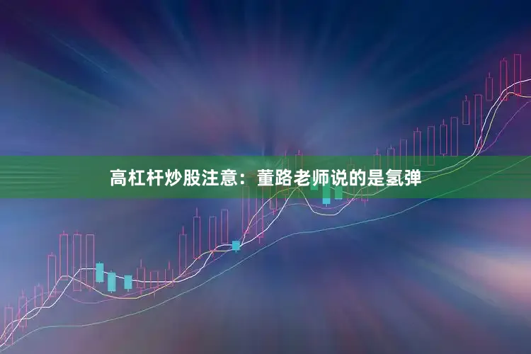 高杠杆炒股注意：董路老师说的是氢弹