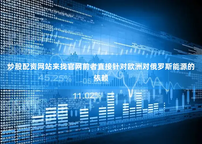 炒股配资网站来找官网前者直接针对欧洲对俄罗斯能源的依赖