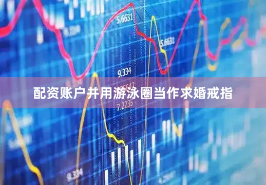 配资账户并用游泳圈当作求婚戒指