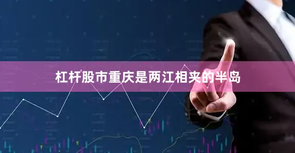 杠杆股市重庆是两江相夹的半岛