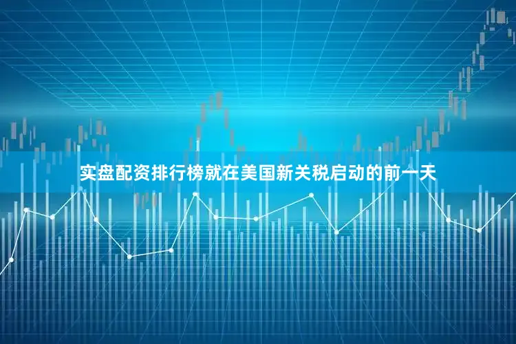 实盘配资排行榜就在美国新关税启动的前一天