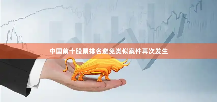 中国前十股票排名避免类似案件再次发生