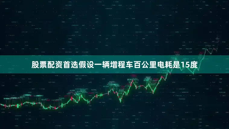 股票配资首选假设一辆增程车百公里电耗是15度