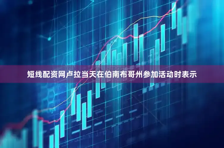 短线配资网　　卢拉当天在伯南布哥州参加活动时表示