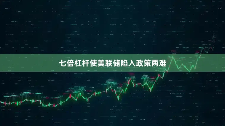 七倍杠杆使美联储陷入政策两难