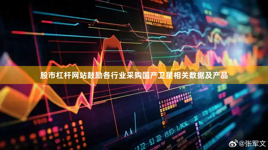 股市杠杆网站鼓励各行业采购国产卫星相关数据及产品