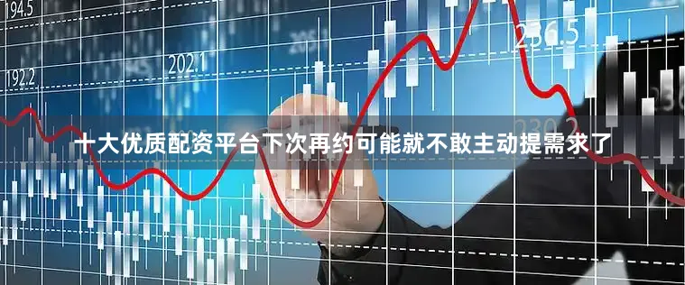 十大优质配资平台下次再约可能就不敢主动提需求了
