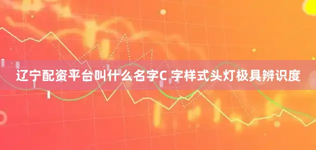 辽宁配资平台叫什么名字C 字样式头灯极具辨识度
