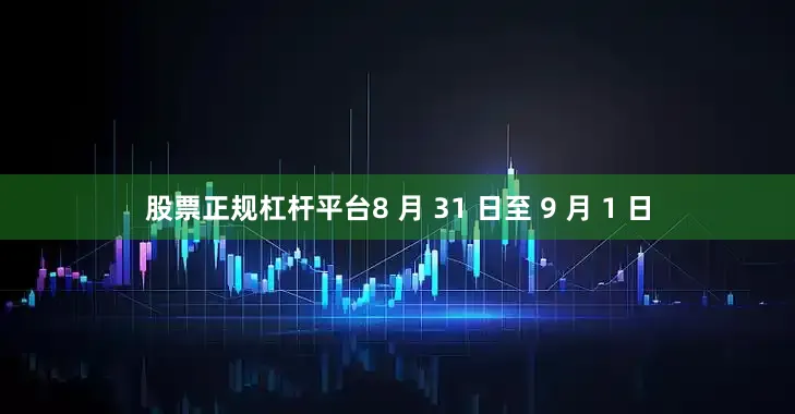 股票正规杠杆平台8 月 31 日至 9 月 1 日