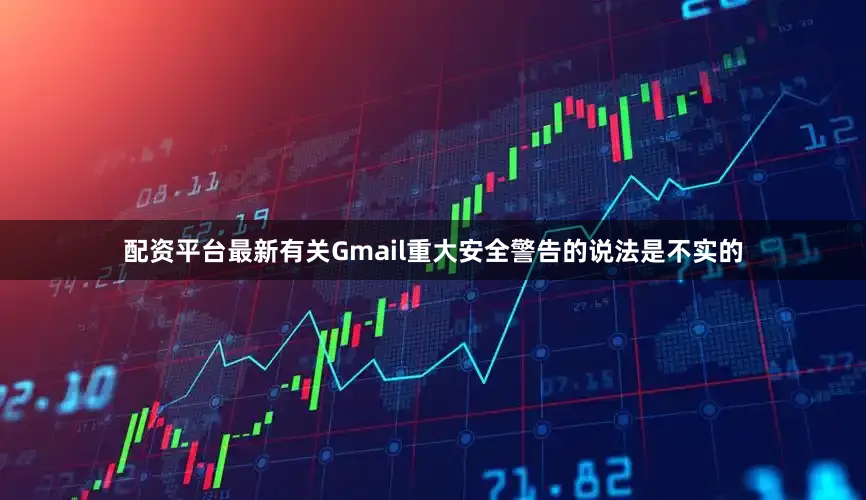 配资平台最新有关Gmail重大安全警告的说法是不实的