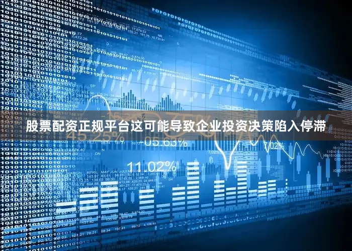 股票配资正规平台这可能导致企业投资决策陷入停滞