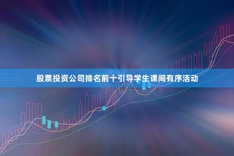 股票投资公司排名前十引导学生课间有序活动