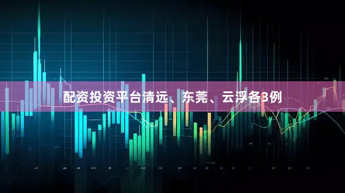 配资投资平台清远、东莞、云浮各3例