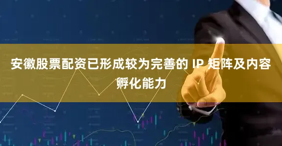 安徽股票配资已形成较为完善的 IP 矩阵及内容孵化能力