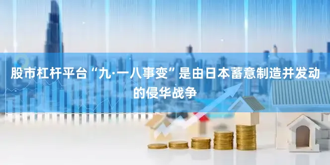 股市杠杆平台“九·一八事变”是由日本蓄意制造并发动的侵华战争