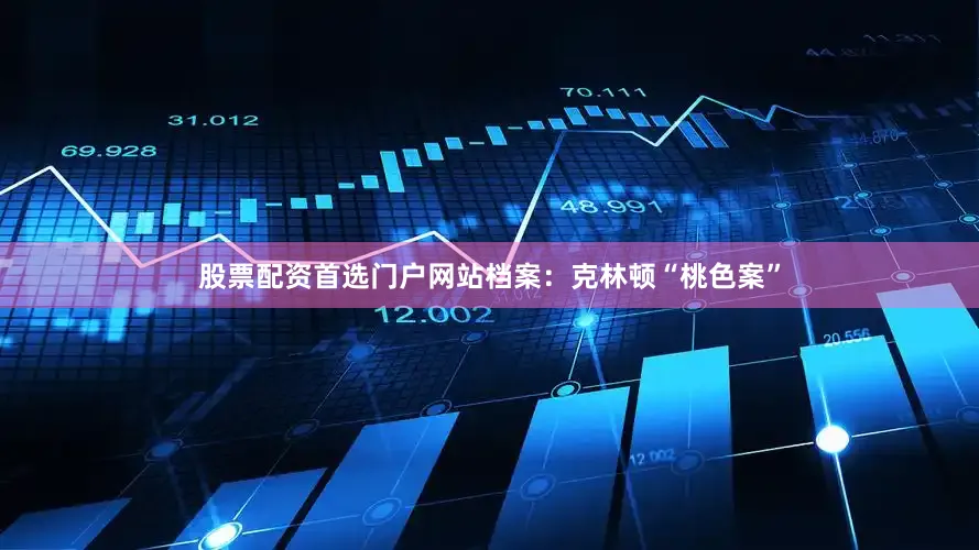 股票配资首选门户网站档案：克林顿“桃色案”