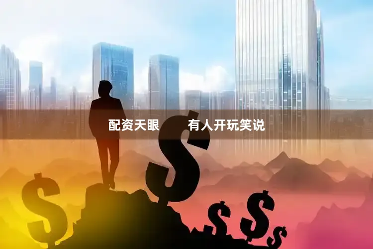 配资天眼        有人开玩笑说