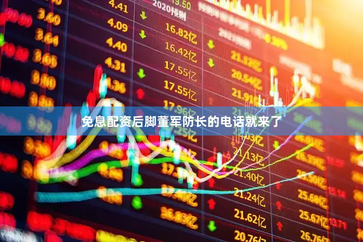 免息配资后脚董军防长的电话就来了