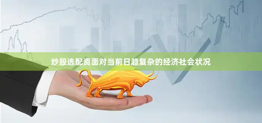 炒股选配资面对当前日趋复杂的经济社会状况